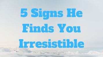 Signs He Finds You Irresistible